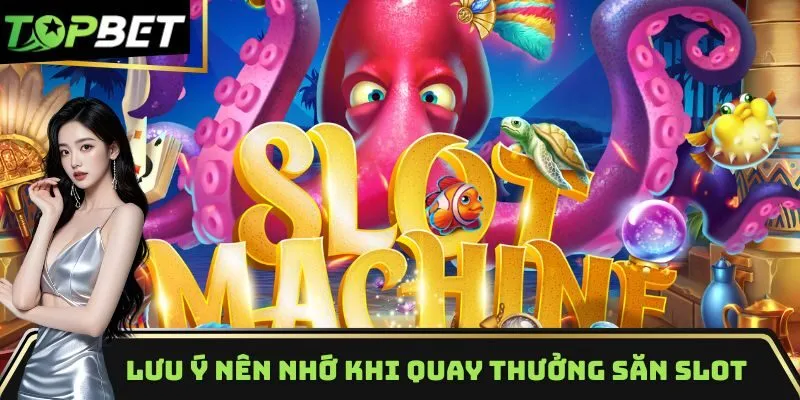 Lưu ý nên nhớ khi quay thưởng săn slot