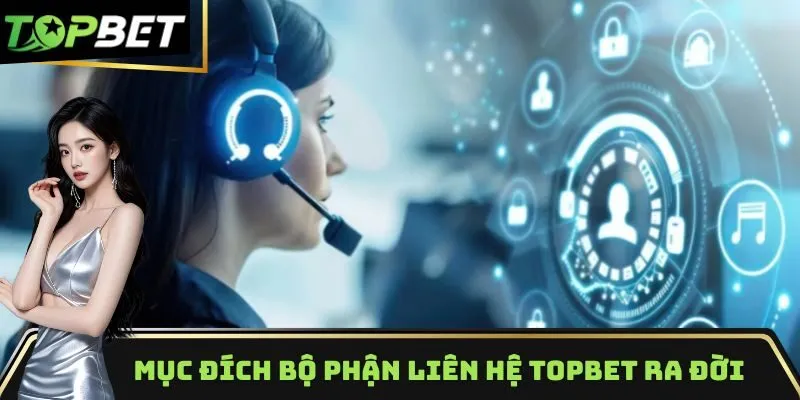 Mục đích bộ phận liên hệ Topbet ra đời