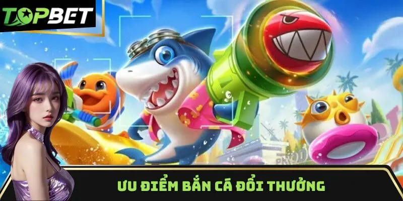 Ưu điểm bắn cá đổi thưởng